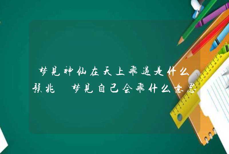 梦见神仙在天上飞过是什么预兆 梦见自己会飞什么意思